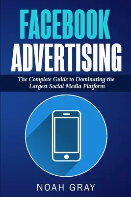 Facebook-Werbung: Der vollständige Leitfaden zur Beherrschung der größten Social-Media-Plattform - Facebook Advertising: The Complete Guide to Dominating the Largest Social Media Platform