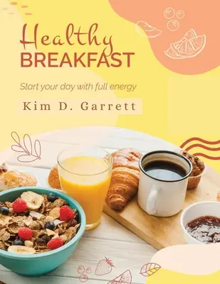 Das Gesunde Frühstück: Beginnen Sie Ihren Tag mit voller Energie: Beginnen Sie Ihren Tag mit voller Energie - The Healthy Breakfast: Start your Day with Full Energy: Start your Day wit Full Energy