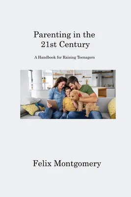 Elternschaft im 21. Jahrhundert: Ein Handbuch für die Erziehung von Teenagern - Parenting in the 21st Century: A Handbook for Raising Teenagers