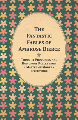 Die phantastischen Fabeln von Ambrose Bierce - Nachdenklich stimmende und humorvolle Fabeln eines Meisters der modernen Literatur - mit einer Biographie des Autors - The Fantastic Fables of Ambrose Bierce - Thought Provoking and Humorous Fables from a Master of Modern Literature - With a Biography of the Author