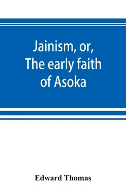 Jainismus, oder, Der frühe Glaube des Asoka: mit Abbildungen der alten Religionen des Ostens, aus dem Pantheon der Indo-Skythen; dem vorangestellt ist - Jainism, or, The early faith of Asoka: with illus. of the ancient religions of the East, from the pantheon of the Indo-Scythians; to which is prefixed