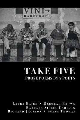 Nimm fünf: PROSE POEMS BY 5 POETS: von Laura Baird, Deborah Brown, Barbara Siegel Carlson, Richard Jackson, & Susan Thomas - Take Five: PROSE POEMS BY 5 POETS: by Laura Baird, Deborah Brown, Barbara Siegel Carlson, Richard Jackson, & Susan Thomas