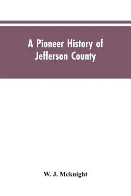 A Pioneer History of Jefferson County, Pennsylvania 1755-1844 and My First Recollections of Brookville, Pennsylvania, 1840-1843, When My Feet Were Bar