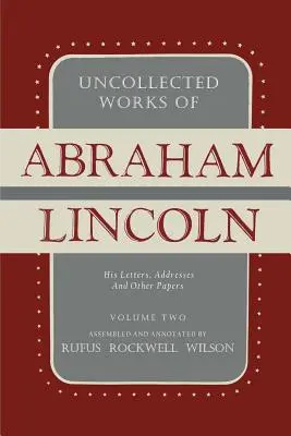 Ungesammelte Werke von Abraham Lincoln: Seine Briefe, Ansprachen und andere Schriften: Band Zwei: 1841-1845 - Uncollected Works of Abraham Lincoln: His Letters, Addresses and Other Paper: Volume Two: 1841-1845