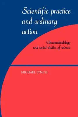 Wissenschaftliche Praxis und gewöhnliches Handeln: Ethnomethodologie und soziale Studien der Wissenschaft - Scientific Practice and Ordinary Action: Ethnomethodology and Social Studies of Science