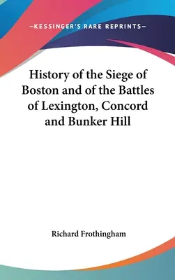 Geschichte der Belagerung von Boston und der Schlachten von Lexington, Concord und Bunker Hill - History of the Siege of Boston and of the Battles of Lexington, Concord and Bunker Hill