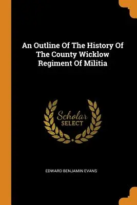 Ein Abriss der Geschichte des County Wicklow Regiments der Miliz - An Outline of the History of the County Wicklow Regiment of Militia