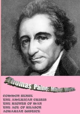 Thomas Paine. Wichtigste Werke: Der gesunde Menschenverstand / Die amerikanische Krise / Die Rechte des Menschen / Das Zeitalter der Vernunft / Agrargerechtigkeit - Thomas Paine. Major Works: Common Sense / The American Crisis / The Rights Of Man / The Age Of Reason / Agrarian Justice