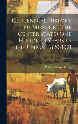 Hundertjährige Geschichte von Missouri (dem Bundesstaat der Mitte) Hundert Jahre in der Union, 1820-1921; Band 5 - Centennial History of Missouri (the Center State) one Hundred Years in the Union, 1820-1921; Volume 5