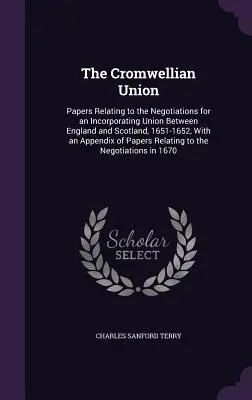 Die Cromwellsche Union: Papers Relating to the Negotiations for an Incorporating Union Between England and Scotland, 1651-1652, With an Append - The Cromwellian Union: Papers Relating to the Negotiations for an Incorporating Union Between England and Scotland, 1651-1652, With an Append