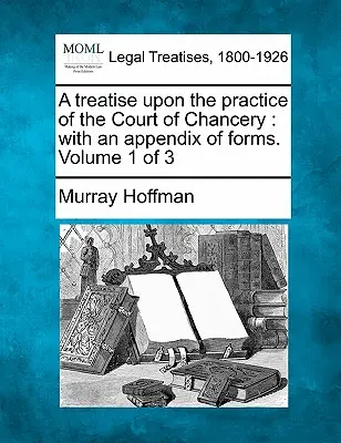 Eine Abhandlung über die Praxis des Court of Chancery: mit einem Anhang von Formularen. Band 1 von 3 - A treatise upon the practice of the Court of Chancery: with an appendix of forms. Volume 1 of 3