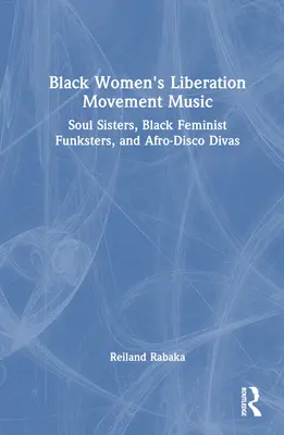 Black Women's Liberation Movement Musik: Soul Sisters, Schwarze Feministische Funkster und Afro-Disco-Diven - Black Women's Liberation Movement Music: Soul Sisters, Black Feminist Funksters, and Afro-Disco Divas