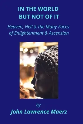 In der Welt, aber nicht von ihr: Himmel, Hölle und die vielen Gesichter der Erleuchtung und des Aufstiegs - In the World but Not of It: Heaven, Hell & the Many Faces of Enlightenment & Ascension