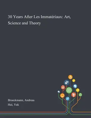 30 Jahre nach Les Immatriaux: Kunst, Wissenschaft und Theorie - 30 Years After Les Immatriaux: Art, Science and Theory