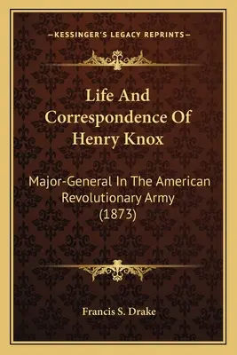 Leben und Korrespondenz von Henry Knox: Generalmajor in der amerikanischen Revolutionsarmee (1873) - Life And Correspondence Of Henry Knox: Major-General In The American Revolutionary Army (1873)