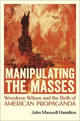 Die Manipulation der Massen: Woodrow Wilson und die Geburt der amerikanischen Propaganda - Manipulating the Masses: Woodrow Wilson and the Birth of American Propaganda