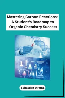 Beherrschung von Kohlenstoffreaktionen: Ein Studentenfahrplan zum Erfolg in der organischen Chemie - Mastering Carbon Reactions: A Student's Roadmap to Organic Chemistry Success