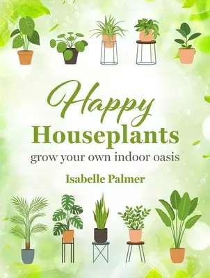 Glückliche Zimmerpflanzen: Züchten Sie Ihre eigene Indoor-Oase - Happy Houseplants: Grow Your Own Indoor Oasis