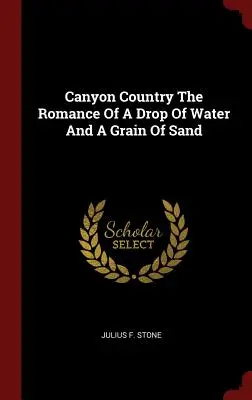Canyon Country Die Romanze eines Wassertropfens und eines Sandkorns - Canyon Country The Romance Of A Drop Of Water And A Grain Of Sand