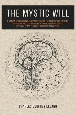 Der mystische Wille: Eine Methode zur Entwicklung und Stärkung der geistigen Fähigkeiten durch den erweckten Willen mittels einer einfachen, wissenschaftlichen Methode - The Mystic Will: A Method of Developing and Strengthening the Faculties of the Mind, through the Awakened Will, by a Simple, Scientific