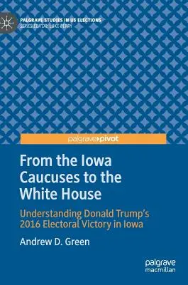 Von den Iowa Caucuses ins Weiße Haus: Zum Verständnis von Donald Trumps Wahlsieg 2016 in Iowa - From the Iowa Caucuses to the White House: Understanding Donald Trump's 2016 Electoral Victory in Iowa