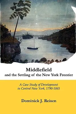 Middlefield und die Besiedlung der Grenze zu New York: Eine Fallstudie über die Entwicklung in Zentral-New York, 1790-1865 - Middlefield and the Settling of the New York Frontier: A Case Study of Development in Central New York, 1790-1865