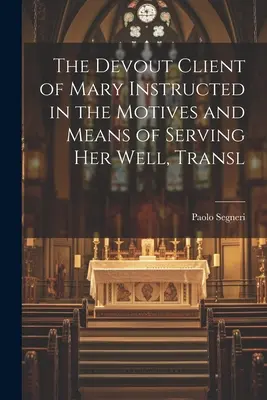 Die fromme Kundin Marias, unterwiesen in den Motiven und Mitteln, ihr gut zu dienen, Transl. - The Devout Client of Mary Instructed in the Motives and Means of Serving Her Well, Transl