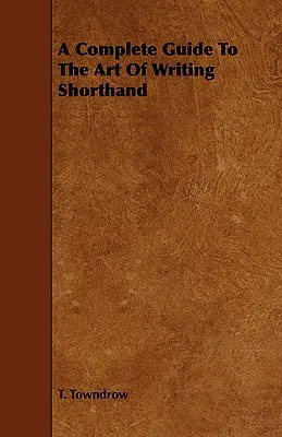 Ein vollständiger Leitfaden für die Kunst des Stenografierens - A Complete Guide To The Art Of Writing Shorthand