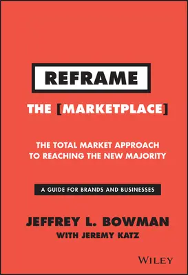 Reframe the Marketplace: Der totale Marktansatz, um die neue Mehrheit zu erreichen - Reframe the Marketplace: The Total Market Approach to Reaching the New Majority