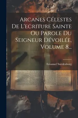 Arcanes Clestes De L'ecriture Sainte Ou Parole Du Seigneur Dvoile, Band 8... - Arcanes Clestes De L'ecriture Sainte Ou Parole Du Seigneur Dvoile, Volume 8...