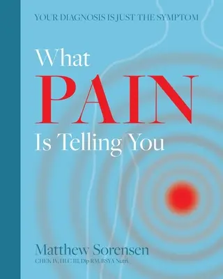 Was der Schmerz Ihnen sagen will: Ihre Diagnose ist nur das Symptom - What Pain is Telling You: Your diagnosis is just the symptom