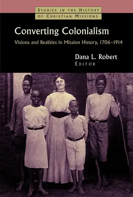 Bekehrung des Kolonialismus: Visionen und Realitäten in der Missionsgeschichte, 1706-1914 - Converting Colonialism: Visions and Realities in Mission History, 1706-1914