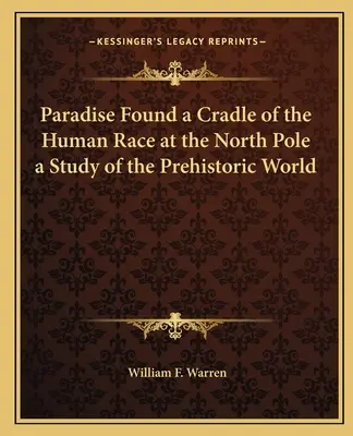 Das gefundene Paradies: Die Wiege der Menschheit am Nordpol - eine Studie über die prähistorische Welt - Paradise Found a Cradle of the Human Race at the North Pole a Study of the Prehistoric World