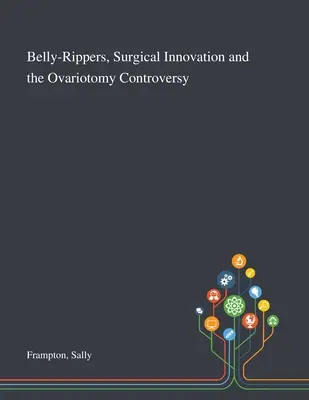 Bauchredner, chirurgische Innovationen und die Ovariotomie-Kontroverse - Belly-Rippers, Surgical Innovation and the Ovariotomy Controversy