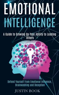 Emotionale Intelligenz: Ein Leitfaden zur Entwicklung Ihrer Fähigkeit, andere zu führen (Verteidigen Sie sich vor emotionaler Beeinflussung, Gehirnwäsche und Täuschung) - Emotional Intelligence: A Guide to Growing Up Your Ability to Leading Others (Defend Yourself From Emotional Influence, Brainwashing and Decep