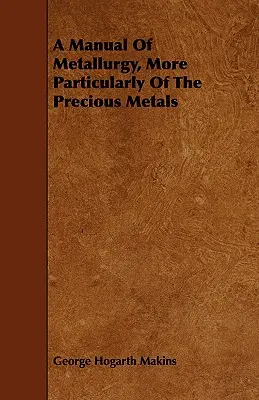 Ein Handbuch der Metallurgie, insbesondere der Edelmetalle - A Manual Of Metallurgy, More Particularly Of The Precious Metals