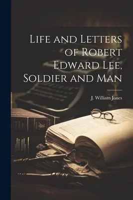 Leben und Briefe von Robert Edward Lee, Soldat und Mensch - Life and Letters of Robert Edward Lee, Soldier and Man
