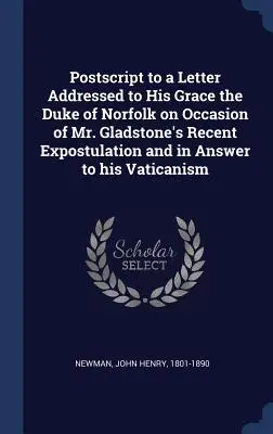 Postskriptum zu einem Brief an Seine Gnaden, den Herzog von Norfolk, aus Anlaß von Mr. Gladstones jüngster Aufforderung und als Antwort auf seinen Vatikanismus - Postscript to a Letter Addressed to His Grace the Duke of Norfolk on Occasion of Mr. Gladstone's Recent Expostulation and in Answer to his Vaticanism