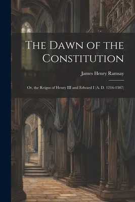 Die Morgendämmerung der Verfassung: Oder die Regierungszeiten von Heinrich III. und Eduard I. (1216-1307 n. Chr.) - The Dawn of the Constitution: Or, the Reigns of Henry III and Edward I (A. D. 1216-1307)