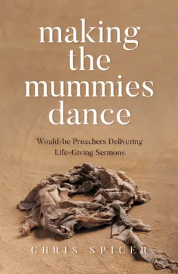 Die Mumien zum Tanzen bringen: Möchtegern-Prediger, die lebensbejahende Predigten halten - Making the Mummies Dance: Would-Be Preachers Delivering Life-Giving Sermons