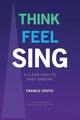 Think Feel Sing: Ein klarer Weg zum leichten Singen - Think Feel Sing: A Clear Path to Easy Singing