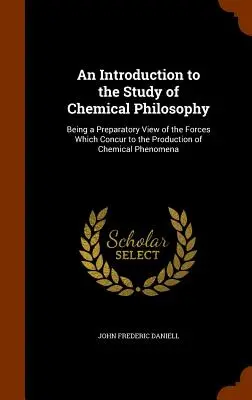 Eine Einführung in das Studium der chemischen Philosophie: Eine vorbereitende Betrachtung der Kräfte, die bei der Erzeugung chemischer Phänomene mitwirken - An Introduction to the Study of Chemical Philosophy: Being a Preparatory View of the Forces Which Concur to the Production of Chemical Phenomena