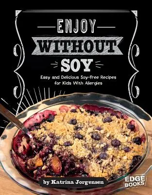 Genießen ohne Soja: Einfache und leckere sojafreie Rezepte für Kinder mit Allergien - Enjoy Without Soy: Easy and Delicious Soy-Free Recipes for Kids with Allergies