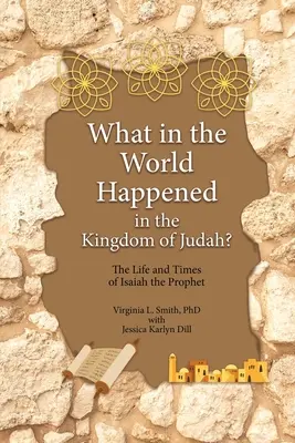 Was um alles in der Welt geschah im Königreich Juda? Das Leben und die Zeiten des Propheten Jesaja - What in the World Happened in the Kingdom of Judah?: The Life and Times of Isaiah the Prophet