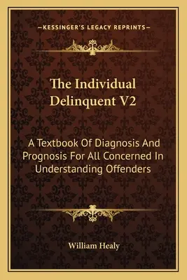 Der individuelle Delinquent V2: Ein Lehrbuch der Diagnose und Prognose für alle, die mit dem Verständnis von Straftätern befasst sind - The Individual Delinquent V2: A Textbook Of Diagnosis And Prognosis For All Concerned In Understanding Offenders