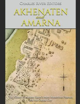 Echnaton und Amarna: Die Geschichte des geheimnisvollsten Pharaos des alten Ägypten und seiner Hauptstadt - Akhenaten and Amarna: The History of Ancient Egypt's Most Mysterious Pharaoh and His Capital City
