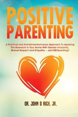 Positive Kindererziehung: Ein praktischer und manchmal humorvoller Ansatz für die Anwendung der Forschung in Ihrem Zuhause mit Gender-Inklusivität, gegenseitiger Antwort - Positive Parenting: A Practical and Sometimes Humorous Approach to Applying the Research in Your Home with Gender Inclusivity, Mutual Resp