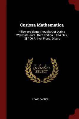 Curiosa Mathematica: In wachen Stunden erdachte Kopfkissen-Probleme. Dritte Auflage. 1894. Xvii, [2], 109 S. Inkl. Vorderseite, Diagramme - Curiosa Mathematica: Pillow-problems Thought Out During Wakeful Hours. Third Edition. 1894. Xvii, [2], 109 P. Incl. Front., Diagrs