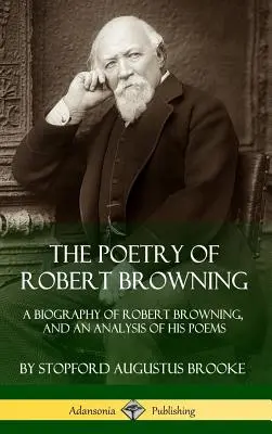 Die Poesie von Robert Browning: Eine Biographie von Robert Browning und eine Analyse seiner Gedichte (Hardcover) - The Poetry of Robert Browning: A Biography of Robert Browning, and an Analysis of his Poems (Hardcover)