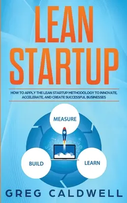 Lean Startup: Wie man die Lean-Startup-Methodik anwendet, um Innovationen zu schaffen, zu beschleunigen und erfolgreiche Unternehmen zu gründen (Lean Guides with - Lean Startup: How to Apply the Lean Startup Methodology to Innovate, Accelerate, and Create Successful Businesses (Lean Guides with